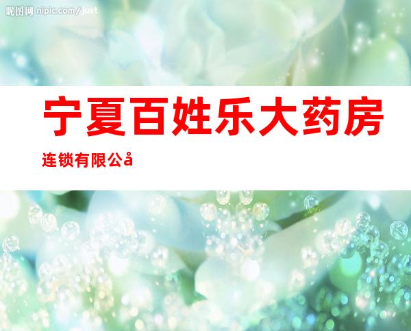 宁夏百姓乐大药房连锁有限公司总店