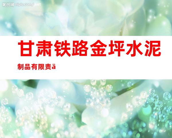 甘肃铁路金坪水泥制品有限责任公司